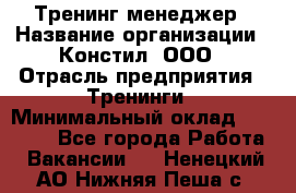 Тренинг менеджер › Название организации ­ Констил, ООО › Отрасль предприятия ­ Тренинги › Минимальный оклад ­ 38 000 - Все города Работа » Вакансии   . Ненецкий АО,Нижняя Пеша с.